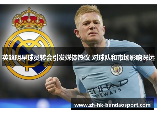 英超明星球员转会引发媒体热议 对球队和市场影响深远