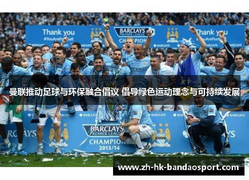 曼联推动足球与环保融合倡议 倡导绿色运动理念与可持续发展