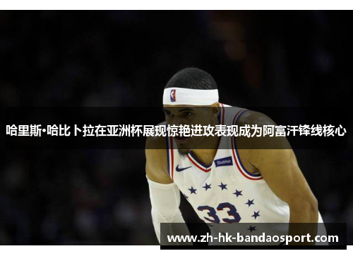 哈里斯·哈比卜拉在亚洲杯展现惊艳进攻表现成为阿富汗锋线核心 哈里斯·哈比卜拉在亚洲杯展现惊艳进攻表现成为阿富汗锋线核心