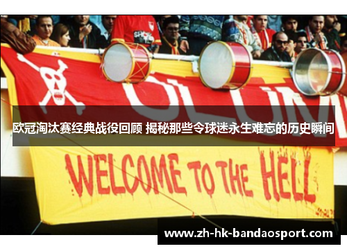 欧冠淘汰赛经典战役回顾 揭秘那些令球迷永生难忘的历史瞬间 欧冠淘汰赛经典战役回顾 揭秘那些令球迷永生难忘的历史瞬间