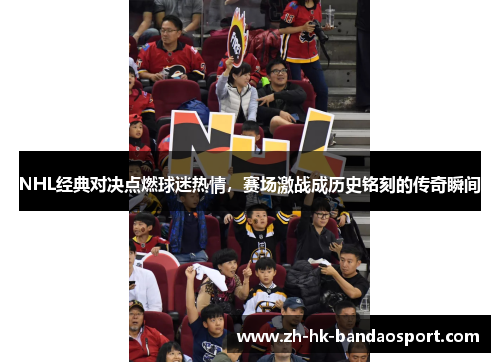 NHL经典对决点燃球迷热情，赛场激战成历史铭刻的传奇瞬间