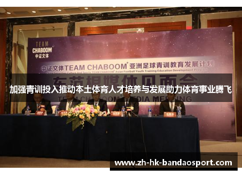 加强青训投入推动本土体育人才培养与发展助力体育事业腾飞 加强青训投入推动本土体育人才培养与发展助力体育事业腾飞