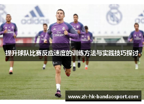 提升球队比赛反应速度的训练方法与实践技巧探讨
