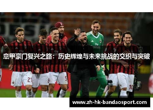 意甲豪门复兴之路：历史辉煌与未来挑战的交织与突破