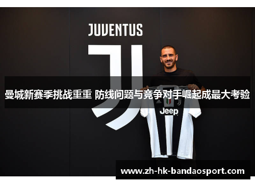 曼城新赛季挑战重重 防线问题与竞争对手崛起成最大考验