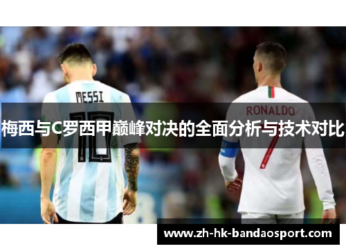 梅西与C罗西甲巅峰对决的全面分析与技术对比
