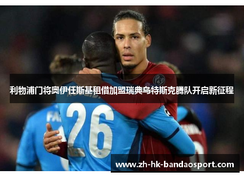 利物浦门将奥伊任斯基租借加盟瑞典乌特斯克腾队开启新征程