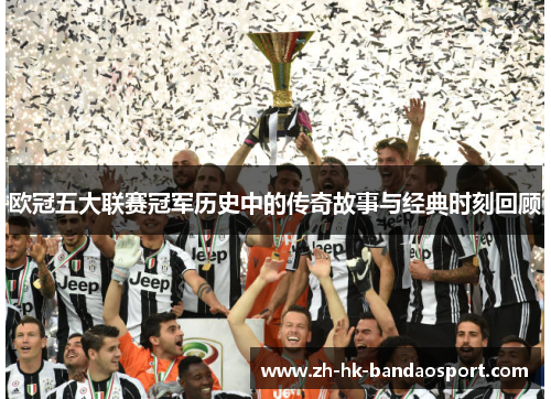 欧冠五大联赛冠军历史中的传奇故事与经典时刻回顾