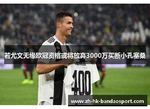 若尤文无缘欧冠资格或将放弃3000万买断小孔塞桑