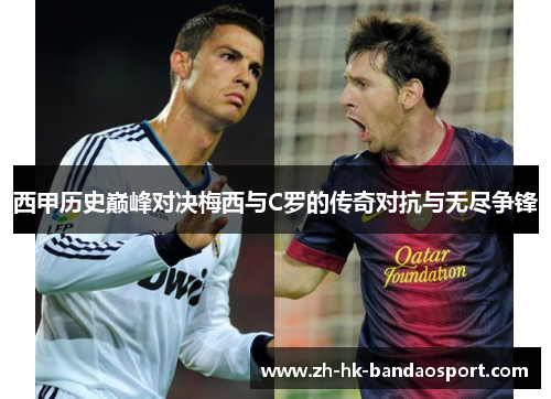 西甲历史巅峰对决梅西与C罗的传奇对抗与无尽争锋