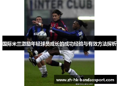 国际米兰激励年轻球员成长的成功经验与有效方法探析