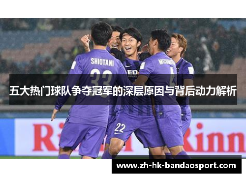 五大热门球队争夺冠军的深层原因与背后动力解析