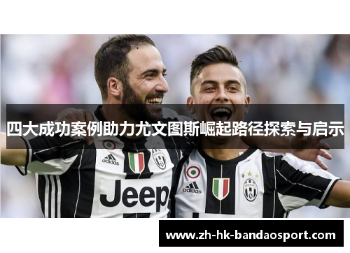 四大成功案例助力尤文图斯崛起路径探索与启示