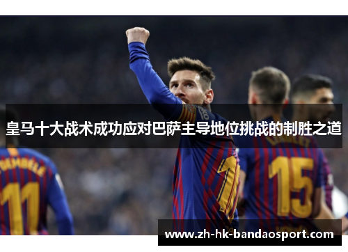 皇马十大战术成功应对巴萨主导地位挑战的制胜之道
