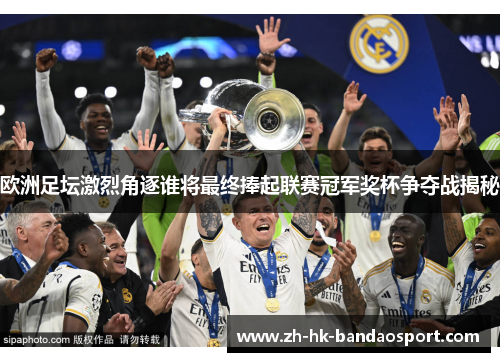 欧洲足坛激烈角逐谁将最终捧起联赛冠军奖杯争夺战揭秘 欧洲足坛激烈角逐谁将最终捧起联赛冠军奖杯争夺战揭秘