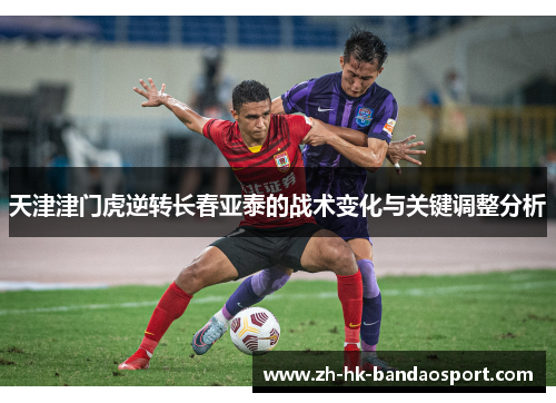 天津津门虎逆转长春亚泰的战术变化与关键调整分析