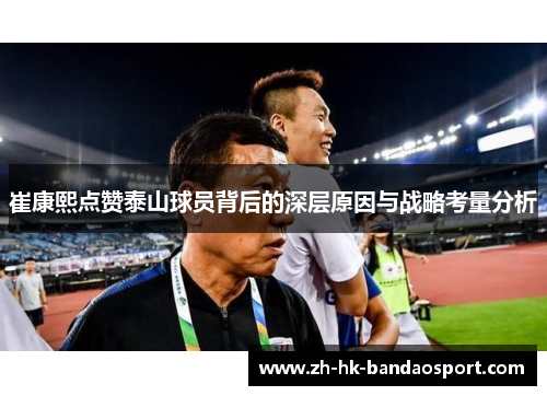 崔康熙点赞泰山球员背后的深层原因与战略考量分析