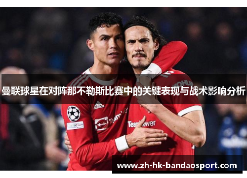 曼联球星在对阵那不勒斯比赛中的关键表现与战术影响分析
