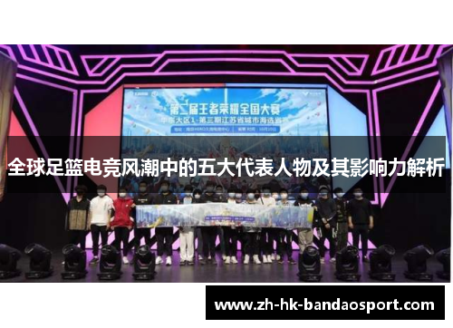 全球足篮电竞风潮中的五大代表人物及其影响力解析