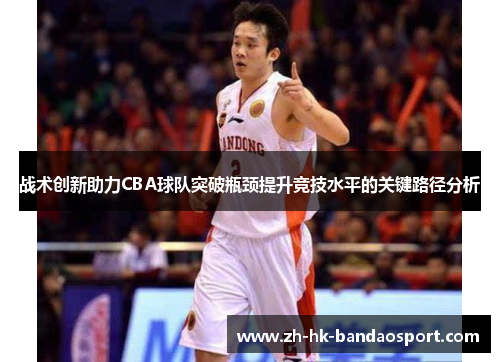 战术创新助力CBA球队突破瓶颈提升竞技水平的关键路径分析 战术创新助力CBA球队突破瓶颈提升竞技水平的关键路径分析