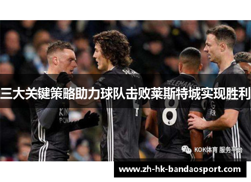 三大关键策略助力球队击败莱斯特城实现胜利