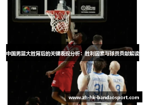 中国男篮大胜背后的关键表现分析：胜利因素与球员贡献解读