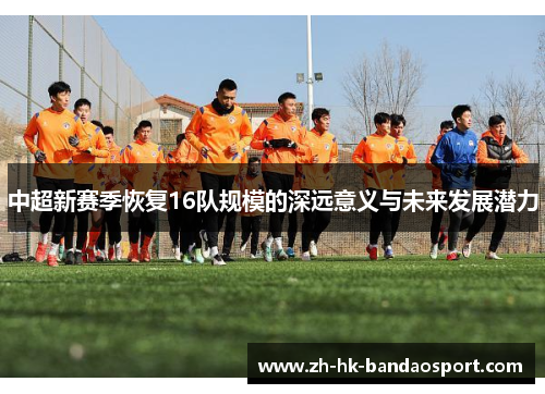 中超新赛季恢复16队规模的深远意义与未来发展潜力