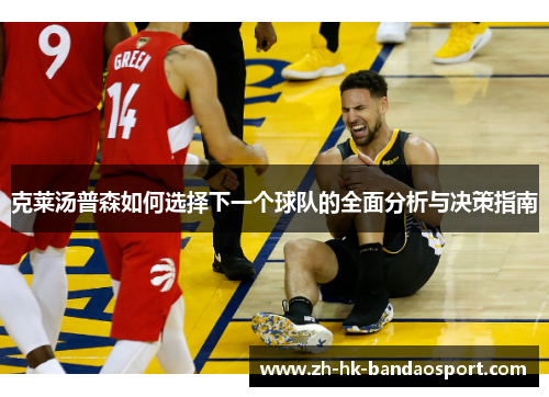 克莱汤普森如何选择下一个球队的全面分析与决策指南