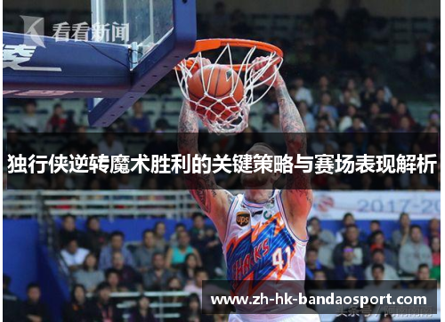 独行侠逆转魔术胜利的关键策略与赛场表现解析 独行侠逆转魔术胜利的关键策略与赛场表现解析