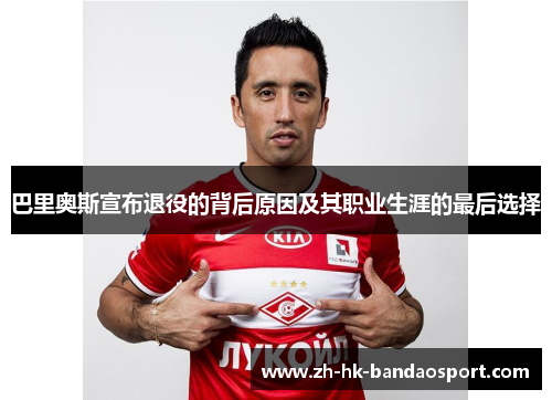 巴里奥斯宣布退役的背后原因及其职业生涯的最后选择 巴里奥斯宣布退役的背后原因及其职业生涯的最后选择