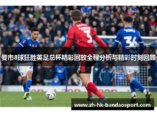 曼市8球狂胜英足总杯精彩回放全程分析与精彩时刻回顾