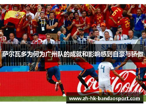 萨尔瓦多为何为广州队的成就和影响感到自豪与骄傲