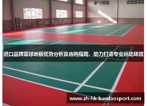 进口品牌篮球地板优势分析及选购指南，助力打造专业运动场馆