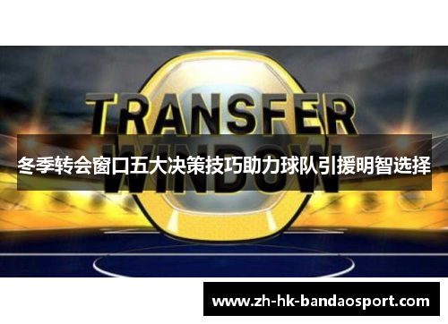 冬季转会窗口五大决策技巧助力球队引援明智选择 冬季转会窗口五大决策技巧助力球队引援明智选择
