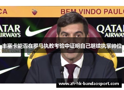 丰塞卡能否在罗马执教考验中证明自己继续执掌帅位 丰塞卡能否在罗马执教考验中证明自己继续执掌帅位