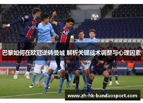 巴黎如何在欧冠逆转曼城 解析关键战术调整与心理因素 巴黎如何在欧冠逆转曼城 解析关键战术调整与心理因素