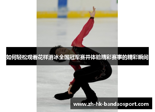 如何轻松观看花样滑冰全国冠军赛并体验精彩赛事的精彩瞬间