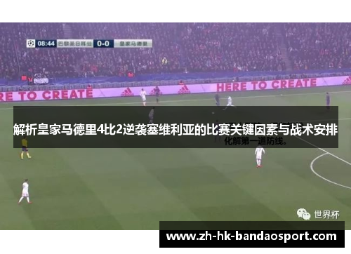 解析皇家马德里4比2逆袭塞维利亚的比赛关键因素与战术安排 解析皇家马德里4比2逆袭塞维利亚的比赛关键因素与战术安排