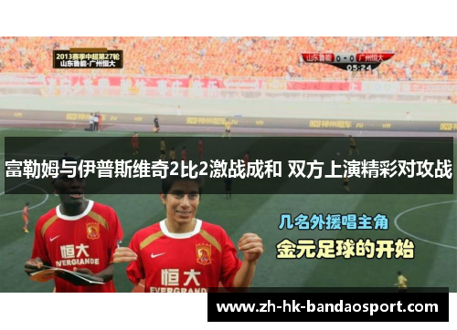 富勒姆与伊普斯维奇2比2激战成和 双方上演精彩对攻战