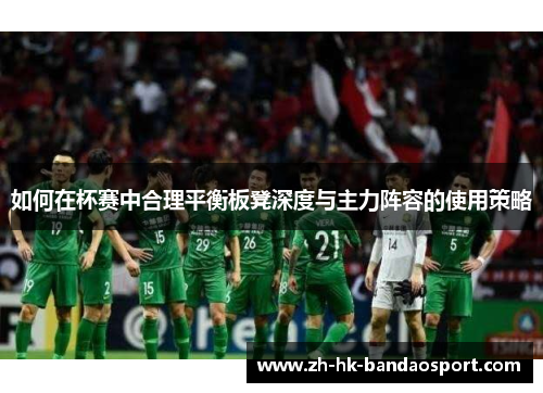 如何在杯赛中合理平衡板凳深度与主力阵容的使用策略