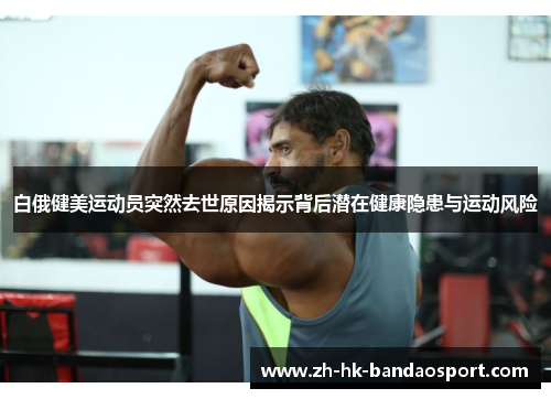 白俄健美运动员突然去世原因揭示背后潜在健康隐患与运动风险 白俄健美运动员突然去世原因揭示背后潜在健康隐患与运动风险
