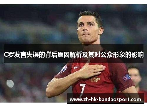 C罗发言失误的背后原因解析及其对公众形象的影响 C罗发言失误的背后原因解析及其对公众形象的影响