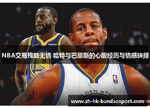 NBA交易残酷无情 哈特与巴恩斯的心酸经历与情感抉择