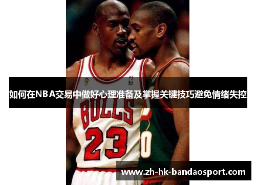 如何在NBA交易中做好心理准备及掌握关键技巧避免情绪失控