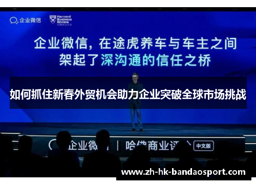 如何抓住新春外贸机会助力企业突破全球市场挑战