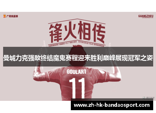 曼城力克强敌终结魔鬼赛程迎来胜利巅峰展现冠军之姿