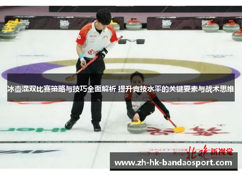 冰壶混双比赛策略与技巧全面解析 提升竞技水平的关键要素与战术思维