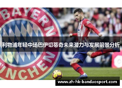利物浦年轻中场巴伊切蒂奇未来潜力与发展前景分析 利物浦年轻中场巴伊切蒂奇未来潜力与发展前景分析