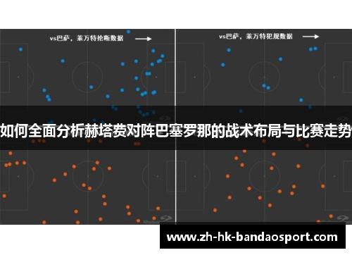 如何全面分析赫塔费对阵巴塞罗那的战术布局与比赛走势