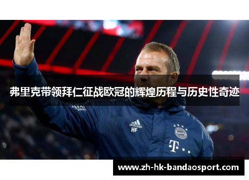 弗里克带领拜仁征战欧冠的辉煌历程与历史性奇迹